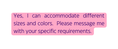 Yes I can accommodate different sizes and colors Please message me with your specific requirements