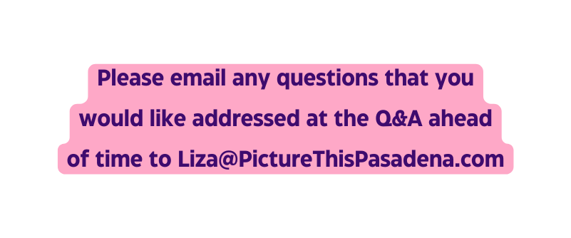 Please email any questions that you would like addressed at the Q A ahead of time to Liza PictureThisPasadena com
